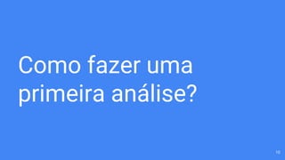 Como fazer uma
primeira análise?
10
 
