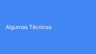 Algumas Técnicas
6
 