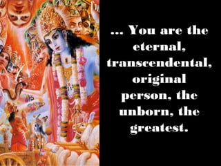 … You are the
    eternal,
transcendental,
    original
  person, the
  unborn, the
   greatest.
 