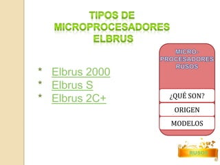 ¿QUÉ SON? 
ORIGEN 
MODELOS 
RUSOS 
* Elbrus 2000 
* Elbrus S 
* Elbrus 2C+ 
 