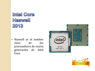 Tipos 
 Haswell es el nombre 
clave de los 
procesadores de cuarta 
generación de Intel 
Core. 
 