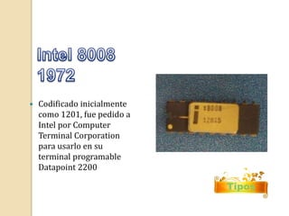  Codificado inicialmente 
como 1201, fue pedido a 
Intel por Computer 
Terminal Corporation 
para usarlo en su 
terminal programable 
Datapoint 2200 
Tipos 
 