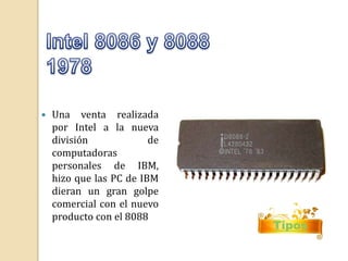  Una venta realizada 
por Intel a la nueva 
división de 
computadoras 
personales de IBM, 
hizo que las PC de IBM 
dieran un gran golpe 
comercial con el nuevo 
producto con el 8088 
Tipos 
 