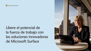 Libere el potencial de
la fuerza de trabajo con
las soluciones innovadoras
de Microsoft Surface
 