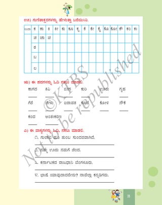 55
H) UÀÄtÂvÁPÀëgÀUÀ¼À£ÀÄß ºÉÃ¼ÀÄvÁÛ §gÉ¬Ä¹j.
GzÁ PÀ PÁ Q QÃ PÀÄ PÀÆ PÀÈ PÉ PÉÃ PÉÊ PÉÆ PÉÆÃ PË PÀA PÀB
ZÀ ZÁ a
oÀ
§
®
IÄ) F ¥ÀzÀUÀ¼À£ÀÄß N¢ £ÀPÀ®Ä ªÀiÁqÀ°.
PÁUÀzÀ Q« ©ÃUÀ PÀÄj HgÀÄ UÀÈºÀ
____ ____ ____ ____ ____ ____
UÉgÉ ZÉÃ¼ÀÄ LgÁªÀvÀ PÉÆqÉ PÉÆÃ½ £ËPÉ
____ ____ ____ ____ ____ ____
PÀAzÀ CAvÀBPÀgÀt
____ ______
J) F ªÁPÀåUÀ¼À£ÀÄß N¢, £ÀPÀ®Ä ªÀiÁqÀ°.
1. UÀÄ¯Á© ºÀÆ vÀÄA§ ¸ÀÄAzÀgÀªÁVzÉ.
_____________________________________
2. £ÀªÀÄä HgÀÄ £ÀªÀÄUÉ ZÉAzÀ.
_____________________________________
3. PÀ£ÁðlPÀzÀ gÁdzsÁ¤ ¨ÉAUÀ¼ÀÆgÀÄ.
_____________________________________
4. ¨sÁμÉ AiÀiÁªÀÅzÁzÀgÉÃ£ÀÄ? £ÁªÉ¯Áè PÀ£ÀßrUÀgÀÄ.
_____________________________________
©
KTBS
Notto
berepublished
 