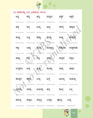 1111
E) ¥ÀzÀUÀ¼À£ÀÄß N¢ §gÉAiÀÄ®Ä w½¹j.
CPÀÌ ¥ÀPÀÌ ºÀQÌ ªÀÄPÀÌ¼ÀÄ ¸ÀPÀÌgÉ CPÀÌgÉ
................ ................ ................ ................ ................ ................
ºÀUÀÎ CUÀÎ »UÀÄÎ ªÀÄUÀÎ ¨É½UÉÎ vÀUÁÎzÀ
................ ................ ................ ................ ................ ................
PÀÄZÀÄÑ ®aÑ ºÉZÀÄÑ ªÉÄZÀÄÑ CZÀÄÑ PÀ®UÀZÀÄÑ
................ ................ ................ ................ ................ ................
UÀqÀØ ®qÀÄØ zÀÄqÀÄØ zÉÆqÀØtÚ PÀqÁØAiÀÄ UÀÄqÀØUÁqÀÄ
................ ................ ................ ................ ................ ................
ºÀzÀÄÝ UÀzÉÝ UÀzÀÝ ªÀÄzÀÄÝ UÀÄzÀÝ° UÀzÀÝ®
................ ................ ................ ................ ................ ................
GzÀÝUÀ® C¥Àà vÀÄ¥Àà ¸ÉÆ¥ÀÄà a¥ÀÄà ºÀ¥Àà¼À
................ ................ ................ ................ ................ ................
PÉÆ¥Àà¼À ¸À¥Àà¼À §¸ÀÄì »¸Éì ºÀ«¸ÀÄì ªÀAiÀÄ¸ÀÄì
................ ................ ................ ................ ................ ................
ªÀÄ£À¸ÀÄì ²gÀ¸ÀÄì DAiÀÄ¸ÀÄì ºÀ¼Àî PÉÆ¼Àî §½î
................ ................ ................ ................ ................ ................
eÉÆ¼ÀÄî vÀ¼Áîl ¨É¼ÀÄî½î §¼Áîj ¥ÉÇ¼ÀÄî J¼ÀÄî
................ ................ ................ ................ ................ ................
©
KTBS
Notto
berepublished
 