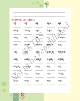 16
.......................................................................................................................
.......................................................................................................................
E) ¥ÀzÀUÀ¼À£ÀÄß N¢¹ §gÉ¬Ä¹j.
PÀvÉÛ PÀvÀÄÛ UÀvÀÄÛ PÀvÀÛ®Ä PÀvÀÛj
.................. .................. .................. .................. ..................
D¥ÀvÀÄÛ ¸ÀA¥ÀvÀÄÛ JvÀÛgÀ »vÀÛ®Ä gÀ£Àß
.................. .................. .................. .................. ..................
¥ÉÆ£Àß ZÀ£Àß a£Àß §¤ß ºÉÆ£ÁßgÀÄ
.................. .................. .................. .................. ..................
PÀ£ÀßqÀ ªÀÄ£ÀßuÉ C£Àß¸ÁgÀÄ PÉ£Áß°UÉ CªÀÄä
.................. .................. .................. .................. ..................
wªÀÄä £ÀªÀÄä JªÉÄä MªÉÆäªÉÄä £ÀªÀÄä£ÁqÀÄ
.................. .................. .................. .................. ..................
CAiÀÄå MAiÀÄÄå CAiÀÄå¥Àà CdÓAiÀÄå C¥ÀàAiÀÄå
.................. .................. .................. .................. ..................
vÀªÀÄäAiÀÄå GAiÀiÁå¯É ºÀÄ®Äè PÀ®Äè £À°è
.................. .................. .................. .................. ..................
UÀ°è ªÀÄ®è PÀ¯Áèl a®ègÉ AiÀÄ®è¥Àà
.................. .................. .................. .................. ..................
ªÀÄ°èUÉ ¥ÀÄgÀæ£É PÀgÀæ£É ¸ÀgÀæ£É dgÀæ£É
.................. .................. .................. .................. ..................
©
KTBS
Notto
berepublished
 