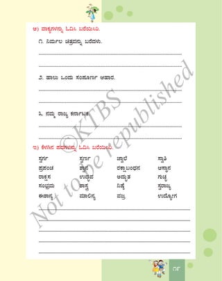 1919
D) ªÁPÀåUÀ¼À£ÀÄß N¢¹ §gÉ¬Ä¹j.
1. ¤ªÀÄð® avÀæªÀ£ÀÄß §gÉzÀ¼ÀÄ.
.......................................................................................................................
.......................................................................................................................
2. ºÁ®Ä MAzÀÄ ¸ÀA¥ÀÆtð DºÁgÀ.
.......................................................................................................................
.......................................................................................................................
3. £ÀªÀÄä gÁdå PÀ£ÁðlPÀ.
.......................................................................................................................
.......................................................................................................................
E) PÉ¼ÀV£À ¥ÀzÀUÀ¼À£ÀÄß N¢¹ §gÉ¬Ä¹j.
¸ÀéUÀð ¸Àétð eÁé¯É ¸Áéw
¥Àæ¥ÀAZÀ ±Áé£À gÀPÁë§AzsÀ£À D¸ÁÜ£À
gÁPÀë¸À GzÀãªÀ CzÀÄãvÀ UÀÄZÀÒ
¸ÀA¨sÀæªÀÄ ±Á¸ÀÛç ¤μÉ× ¸ÀégÁdå
F±Á£Àå ªÀiÁ°£Àå ªÀdæ GzÉÆåÃUÀ
..................................................................................................................................................
..................................................................................................................................................
..................................................................................................................................................
..................................................................................................................................................
..................................................................................................................................................
©
KTBS
Notto
berepublished
 