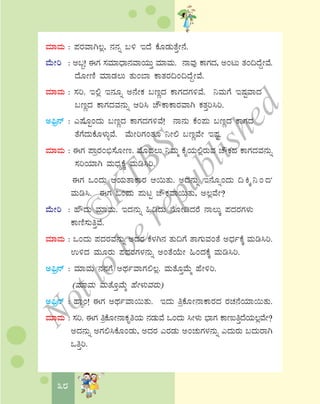 38
ªÀiÁªÀÄ : ¥ÀgÀªÁV®è, £À£Àß §½ EzÉ PÉÆqÀÄvÉÛÃ£É.
ªÉÄÃj : C§â! FUÀ ¸ÀªÀiÁzsÁ£ÀªÁAiÀÄÄÛ ªÀiÁªÀÄ. £ÁªÀÅ PÁUÀzÀ, CAlÄ vÀA¢zÉÝÃªÉ.
zÉÆÃtÂ ªÀiÁqÀ®Ä vÀÄA¨Á PÁvÀgÀ¢A¢zÉÝÃªÉ.
ªÀiÁªÀÄ : ¸Àj. E°è E£ÀÆß C£ÉÃPÀ §tÚzÀ PÁUÀzÀUÀ½ªÉ. ¤ªÀÄUÉ EμÀÖªÁzÀ
§tÚzÀ PÁUÀzÀªÀ£ÀÄß Dj¹ ZËPÁPÁgÀªÁV PÀvÀÛj¹j.
C¦üæ£ï : JμÉÆÖAzÀÄ §tÚzÀ PÁUÀzÀUÀ½ªÉ! £Á£ÀÄ PÉA¥ÀÄ §tÚzÀ PÁUÀzÀ
vÉUÉzÀÄPÉÆ¼ÀÄîªÉ. ªÉÄÃjUÀAvÀÆ ¤Ã° §tÚªÉÃ EμÀÖ.
ªÀiÁªÀÄ : FUÀ ¥ÁægÀA©ü¸ÉÆÃt. ªÉÆzÀ®Ä ¤ªÀÄä PÉÊAiÀÄ°ègÀÄªÀ ZËPÀzÀ PÁUÀzÀªÀ£ÀÄß
¸ÀjAiÀiÁV ªÀÄzsÀåPÉÌ ªÀÄr¹j.
FUÀ MAzÀÄ DAiÀÄvÁPÁgÀ D¬ÄvÀÄ. CzÀ£ÀÄß E£ÉÆßAzÀÄ ¢ Q Ì ¤ A z À
ªÀÄr¹. FUÀ MAzÀÄ ¥ÀÄlÖ ZËPÀªÁ¬ÄvÀÄ, C®èªÉÃ?
ªÉÄÃj : ºËzÀÄ ªÀiÁªÀÄ. EzÀ£ÀÄß »rzÀÄ £ÉÆÃrzÀgÉ £Á®ÄÌ ¥ÀzÀgÀUÀ¼ÀÄ
PÁtÂ¸ÀÄwÛªÉ.
ªÀiÁªÀÄ : MAzÀÄ ¥ÀzÀgÀªÀ£ÀÄß CzÀgÀ PÉ¼ÀV£À vÀÄ¢UÉ vÁUÀÄªÀAvÉ CzsÀðPÉÌ ªÀÄr¹j.
G½zÀ ªÀÄÆgÀÄ ¥ÀzÀgÀUÀ¼À£ÀÄß CAvÉAiÉÄÃ »AzÀPÉÌ ªÀÄr¹j.
C¦üæ£ï : ªÀiÁªÀÄ £À£ÀUÉ CxÀðªÁUÀ°®è. ªÀÄvÉÆÛªÉÄä ºÉÃ½j.
(ªÀiÁªÀÄ ªÀÄvÉÆÛªÉÄä ºÉÃ¼ÀÄªÀgÀÄ)
C¦üæ£ï : ºÁÕA! FUÀ CxÀðªÁ¬ÄvÀÄ. EzÀÄ wæPÉÆÃ£ÁPÁgÀzÀ gÀZÀ£ÉAiÀiÁ¬ÄvÀÄ.
ªÀiÁªÀÄ : ¸Àj. FUÀ wæPÉÆÃ£ÁPÀÈwAiÀÄ £ÀqÀÄªÉ MAzÀÄ ¹Ã¼ÀÄ ¨sÁUÀ PÁtÄwÛzÉAiÀÄ®èªÉÃ?
CzÀ£ÀÄß CUÀ°¹PÉÆAqÀÄ, CzÀgÀ JgÀqÀÄ CAZÀÄUÀ¼À£ÀÄß JzÀÄgÀÄ §zÀÄgÁV
MwÛj.
©
KTBS
Notto
berepublished
 