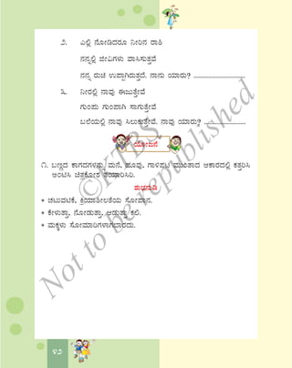 42
2. J°è £ÉÆÃrzÀgÀÆ ¤Ãj£À gÁ²
£À£Àß°è fÃ«UÀ¼ÀÄ ªÁ¹¸ÀÄvÀÛªÉ
£À£Àß gÀÄa G¥ÁàVgÀÄvÀÛzÉ. £Á£ÀÄ AiÀiÁgÀÄ? ...............................
3. ¤ÃgÀ°è £ÁªÀÅ FdÄvÉÛÃªÉ
UÀÄA¥ÀÄ UÀÄA¥ÁV ¸ÁUÀÄvÉÛÃªÉ
§¯ÉAiÀÄ°è £ÁªÀÅ ¹®ÄPÀÄvÉÛÃªÉ. £ÁªÀÅ AiÀiÁgÀÄ? .........................
AiÉÆÃd£É
1. §tÚzÀ PÁUÀzÀUÀ¼À£ÀÄß ªÀÄ£É, ºÀÆªÀÅ, UÁ½¥Àl ªÀÄÄAvÁzÀ DPÁgÀzÀ°è PÀvÀÛj¹
CAn¹ avÀæPÉÆÃ±À vÀAiÀiÁj¹j.
±ÀÄ¨sÀ£ÀÄr
* ZÀlÄªÀnPÉ, QæAiÀiÁ²Ã®vÉAiÀÄ ¸ÉÆÃ¥Á£À.
* PÉÃ¼ÀÄvÁÛ, £ÉÆÃqÀÄvÁÛ, DqÀÄvÁÛ PÀ°.
* ªÀÄPÀÌ¼ÀÄ ¸ÉÆÃªÀiÁjUÀ¼ÁUÀ¨ÁgÀzÀÄ.
©
KTBS
Notto
berepublished
 