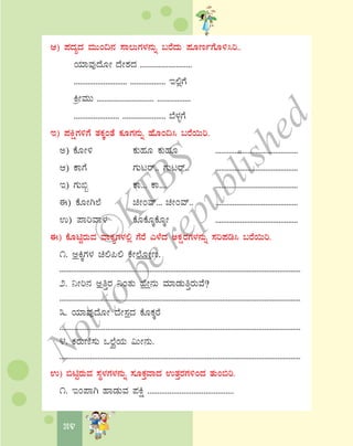 54
D) ¥ÀzÀåzÀ ªÀÄÄA¢£À ¸Á®ÄUÀ¼À£ÀÄß §gÉzÀÄ ¥ÀÆtðUÉÆ½¹j..
AiÀiÁªÀÅzÉÆÃ zÉÃ±ÀzÀ ..........................
........................... .................. E°èUÉ
QæÃªÀÄÄ ............................. .................
....................... ...................... ¨É¼ÀîUÉ
E) ¥ÀQëUÀ½UÉ vÀPÀÌAvÉ PÀÆUÀ£ÀÄß ºÉÆA¢¹ §gÉ¬Äj.
C) PÉÆÃ½ PÀÄºÀÆ PÀÄºÀÆ ...........................................
D) PÁUÉ UÀÄlgï.. UÀÄlgï.. ...........................................
E) UÀÄ©â PÁ... PÁ.... ...........................................
F) PÉÆÃV¯É aÃAªï... aÃAªï.. ...........................................
G) ¥ÁjªÁ¼À PÉÆPÉÆÌPÉÆÌÃ ...........................................
F) PÉÆnÖgÀÄªÀ ªÁPÀåUÀ¼À°è UÉgÉ J¼ÉzÀ CPÀëgÀUÀ¼À£ÀÄß ¸Àj¥Àr¹ §gÉ¬Äj.
1. CQÌUÀ¼À a°¦° PÉÃ¯ÉÆÃt.
..............................................................................................................................
2. ¤Ãj£À CwÛgÀ ¤AvÀÄ ºÉÃ£ÀÄ ªÀiÁqÀÄwÛgÀÄªÉ?
..............................................................................................................................
3. AiÀiÁªÀÅzÉÆÃ zÉÃ¸ÀzÀ PÉÆPÀÌgÉ
..............................................................................................................................
4. PÀgÀÄtÂ¸ÀÄ M¯ÉèAiÀÄ «ÄÃ£ÀÄ.
..............................................................................................................................
G) ©nÖgÀÄªÀ ¸ÀÜ¼ÀUÀ¼À£ÀÄß ¸ÀÆPÀÛªÁzÀ GvÀÛgÀUÀ½AzÀ vÀÄA©j.
1. EA¥ÁV ºÁqÀÄªÀ ¥ÀQë ...........................................
©
KTBS
Notto
berepublished
 