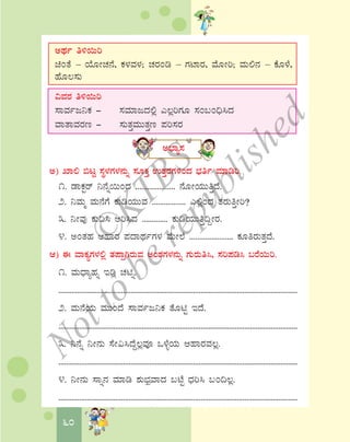 60
CxÀð w½¬Äj
aAvÉ – AiÉÆÃZÀ£É, PÀ¼ÀªÀ¼À; ZÀgÀAr – UÀmÁgÀ, ªÉÆÃj; ªÀÄ°£À – PÉÆ¼É,
ºÉÆ®¸ÀÄ
«ªÀgÀ w½¬Äj
¸ÁªÀðd¤PÀ - ¸ÀªÀiÁdzÀ°è J®èjUÀÆ ¸ÀA§A¢ü¹zÀ
ªÁvÁªÀgÀt - ¸ÀÄvÀÛªÀÄÄvÀÛt ¥Àj¸ÀgÀ
C¨sÁå¸À
C) SÁ° ©lÖ ¸ÀÜ¼ÀUÀ¼À£ÀÄß ¸ÀÆPÀÛ GvÀÛgÀUÀ½AzÀ ¨sÀwð ªÀiÁrj.
1. qÁPÀÖgï ¤£Éß¬ÄAzÀ .................... £ÉÆÃAiÀÄÄwÛzÉ.
2. ¤ªÀÄä ªÀÄ£ÉUÉ PÀÄrAiÀÄÄªÀ ................. J°èAzÀ vÀgÀÄwÛÃj?
3. ¤ÃªÀÅ PÀÄ¢¹ Dj¹zÀ ............. PÀÄrAiÀÄÄwÛ¢ÝÃgÀ.
4. CAvÀºÀ DºÁgÀ ¥ÀzÁxÀðUÀ¼À ªÉÄÃ¯É ...................... PÀÆwgÀÄvÀÛzÉ.
D) F ªÁPÀåUÀ¼À°è vÀ¥ÁàVgÀÄªÀ CA±ÀUÀ¼À£ÀÄß UÀÄgÀÄw¹, ¸Àj¥Àr¹ §gÉ¬Äj.
1. ªÀÄzsÁåºÀß Erè ZÀnß.
..............................................................................................................................
2. ªÀÄ£ÉAiÀÄ ªÀÄÄAzÉ ¸ÁªÀðd¤PÀ vÉÆnÖ EzÉ.
..............................................................................................................................
3. ¤£Éß ¤Ã£ÀÄ ¸ÉÃ«¹zÉÝ®èªÀÇ M¼ÉîAiÀÄ DºÁgÀªÀ®è.
..............................................................................................................................
4. ¤Ã£ÀÄ ¸Áß£À ªÀiÁr ±ÀÄ¨sÀæªÁzÀ §mÉÖ zsÀj¹ §A¢®è.
..............................................................................................................................
©
KTBS
Notto
berepublished
 