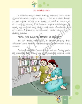 6969
12. PÀgÀÄuÉAiÀÄ ºÁ¢
D ºÀÄqÀÄUÀ d¤¹zÀÄÝ §AUÁ¼ÀzÀ PÀlPï£À°è. eÁ£ÀQ£ÁxÀ ¨ÉÆÃ¸ï ºÁUÀÆ
¥Àæ¨sÁªÀwzÉÃ« CªÀgÀ MA§vÀÛ£ÉAiÀÄ ¥ÀÄvÀæ. MAzÀÄ ¢£À vÁ¬Ä ªÀÄUÀ£À PÉÆoÀrUÉ
§AzÁUÀ D±ÀÑAiÀÄð PÁ¢vÀÄÛ! CªÀ£À PÀ¥Án¤AzÀ EgÀÄªÉUÀ¼ÀÄ ¸Á®Ä¸Á¯ÁV
ºÀjzÀÄ §gÀÄwÛzÀÝªÀÅ. PÀ¥Ál£ÀÄß vÉgÉzÀÄ £ÉÆÃrzÁUÀ ¥ÀÄ¸ÀÛPÀUÀ¼À £ÀqÀÄªÉ gÉÆnÖUÀ½zÀÝªÀÅ.
CªÀ£ÀÄß C°è ªÀÄÄaÑqÀÄªÀ CUÀvÀå K¤vÀÄÛ? JAzÀÄ vÁ¬Ä AiÉÆÃa¹zÀ¼ÀÄ. ªÀÄUÀ
§AzÀ ªÉÄÃ¯É PÉÃ½zÀgÁ¬ÄvÀÄ CAzÀÄPÉÆAqÀ¼ÀÄ. ±Á¯É¬ÄAzÀ §AzÀ ªÉÄÃ¯É
ªÀÄUÀ£À£ÀÄß PÉÃ½zÀ¼ÀÄ.
“ªÀÄUÀÆ, ¤Ã£ÀÄ gÉÆnÖUÀ¼À£ÀÄß PÀ¥Án£À°è KPÉ ªÀÄÄaÑnÖzÉÝ?”
DUÀ ªÀÄUÀ C¼ÀÄvÁÛ, “CªÀiÁä E£ÀÄß D gÉÆnÖUÀ¼À CUÀvÀå«®è. vÉUÉzÀÄ
J¸ÉzÀÄ©qÀÄ” JAzÀÄ ºÉÃ½zÀ£ÀÄ. ªÀÄUÀ C¼ÀÄwÛgÀÄªÀÅzÀ£ÀÄß PÀAqÀÄ vÁ¬ÄAiÀÄ ªÀÄ£À¸ÀÄì
ªÀÄgÀÄVvÀÄ.
“ªÀÄUÀÄ KPÉ C¼ÀÄwÛgÀÄªÉ?” JAzÀÄ PÉÃ½zÀgÀÄ. DUÀ ªÀÄUÀ, “CªÀiÁä, ¥Àæw¢£À
£À£Àß Hl¢AzÀ gÉÆnÖ vÉUÉ¢lÄÖ M§â ©üPÀëÄQUÉ PÉÆqÀÄwÛzÉÝ. DzÀgÉ F JgÀqÀÄ
©
KTBS
Notto
berepublished
 