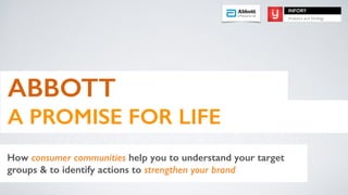 ABBOTT
A PROMISE FOR LIFE
How consumer communities help you to understand your target
groups & to identify actions to strengthen your brand
INFORY
Analytics and Strategy
 