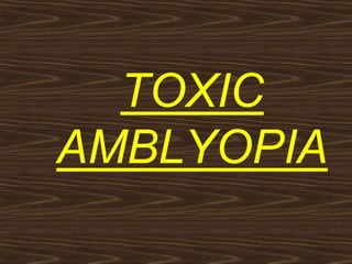 TOXIC
AMBLYOPIA
 