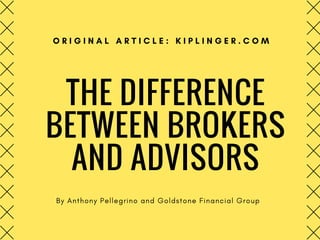 THE DIFFERENCE
BETWEEN BROKERS
AND ADVISORS
By Anthony Pellegrino and Goldstone Financial Group
O R I G I N A L A R T I C L E : K I P L I N G E R . C O M
 