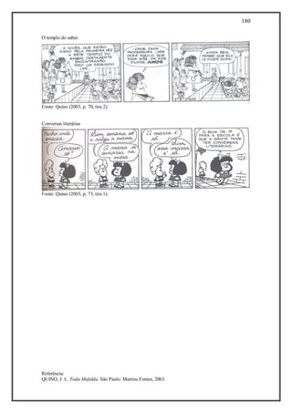 180
Referência:
QUINO, J. L. Toda Mafalda. São Paulo: Martins Fontes, 2003.
O templo do saber
Fonte: Quino (2003, p. 70, tira 2).
Conversas literárias
Fonte: Quino (2003, p. 73, tira 1).
 
