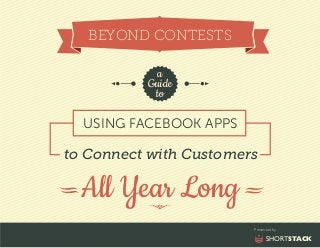 BEYOND CONTESTS
a
Guide
to
USING FACEBOOK APPS

to Connect with Customers

All Year Long
Presented by

SHORTSTACK

 