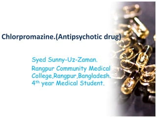 Chlorpromazine.(Antipsychotic drug) SyedSunny-Uz-Zaman. Rangpur Community Medical College,Rangpur,Bangladesh.4thyear Medical Student. 