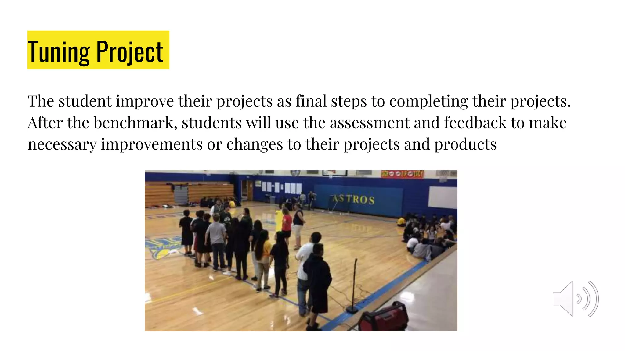 Tuning Project
The student improve their projects as final steps to completing their projects.
After the benchmark, students will use the assessment and feedback to make
necessary improvements or changes to their projects and products
 