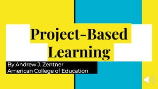 Project-Based
Learning
By Andrew J. Zentner
American College of Education
 