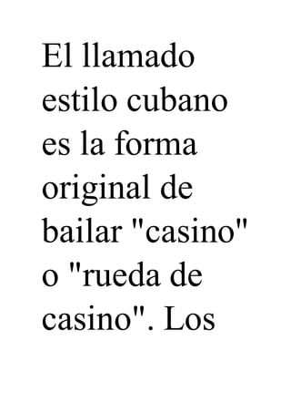 El llamado
estilo cubano
es la forma
original de
bailar "casino"
o "rueda de
casino". Los
 