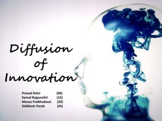 Diffusion 
of 
Innovation 
Prasad Dalvi (04) 
Kamal Rajpurohit (15) 
Manas Prabhudesai (20) 
Siddhesh Parab (45) 
 