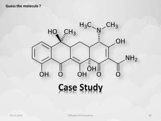 Case Study 
Guess the molecule ? 
10-11-2014 Diffusion Of Innovation 68 
 