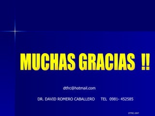 DTFRC-2007 MUCHAS GRACIAS  !! [email_address] DR. DAVID ROMERO CABALLERO  TEL  0981- 452585 