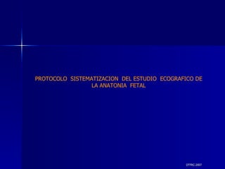 DTFRC-2007 PROTOCOLO  SISTEMATIZACION  DEL ESTUDIO  ECOGRAFICO DE LA ANATONIA  FETAL 