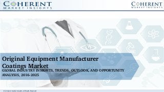 © Coherent market Insights. All Rights Reserved
Original Equipment Manufacturer
Coatings Market
GLOBAL INDUSTRY INSIGHTS, TRENDS, OUTLOOK, AND OPPORTUNITY 
ANALYSIS, 2016­2025
 