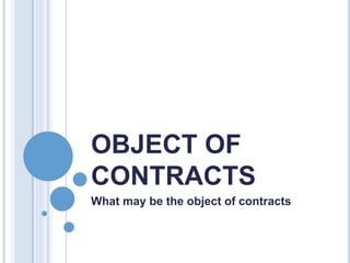 OBJECT OF
CONTRACTS
What may be the object of contracts
 