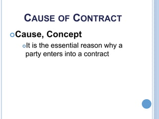 CAUSE OF CONTRACT
Cause, Concept
It is the essential reason why a
party enters into a contract
 