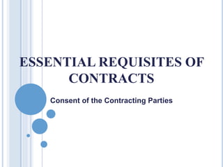 ESSENTIAL REQUISITES OF
CONTRACTS
Consent of the Contracting Parties
 