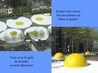 Aimez-vous mieux les rues peintes en blanc et jaunes Vous avez le goût de prendre un petit déjeuner? 