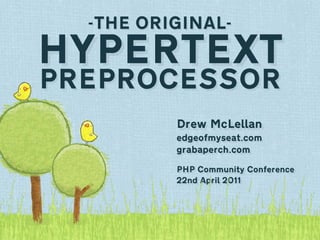 -THE ORIGINAL-

HYPERTEXT
PREPROCESSOR
          Drew McLellan
          edgeofmyseat.com
          grabaperch.com

          PHP Community Conference
          22nd April 2011
 