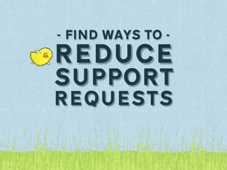 - FIND WAYS TO -

REDUCE
SUPPORT
REQUESTS
 