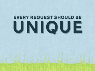 EVERY REQUEST SHOULD BE


UNIQUE
 