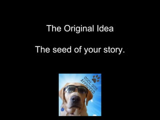 The Original Idea
The seed of your story.
 
