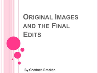ORIGINAL IMAGES
AND THE FINAL
EDITS



By Charlotte Bracken
 
