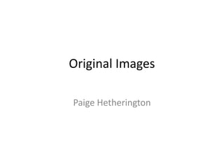 Original Images

Paige Hetherington
 
