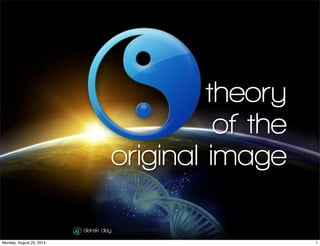 1
theory
of the
original image
derek dey
1Monday, August 25, 2014
 