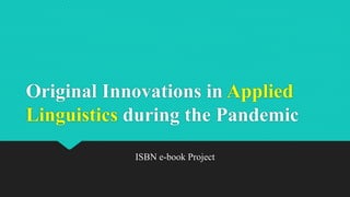 Original Innovations in Applied
Linguistics during the Pandemic
ISBN e-book Project
 
