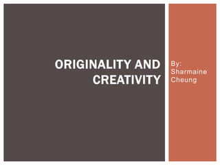 ORIGINALITY AND   By:
                  Sharmaine
     CREATIVITY   Cheung
 