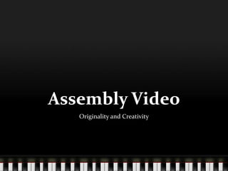 Assembly Video
   Originality and Creativity
 