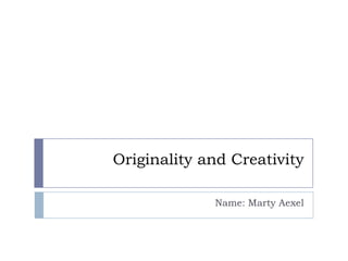 Originality and Creativity

             Name: Marty Aexel
 
