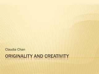Claudia Chan

ORIGINALITY AND CREATIVITY
 
