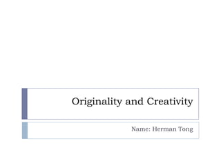 Originality and Creativity

            Name: Herman Tong
 