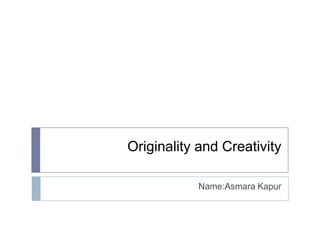 Originality and Creativity
Name:Asmara Kapur

 