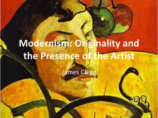 Modernism: Originality and
 the Presence of the Artist
         James Clegg
 